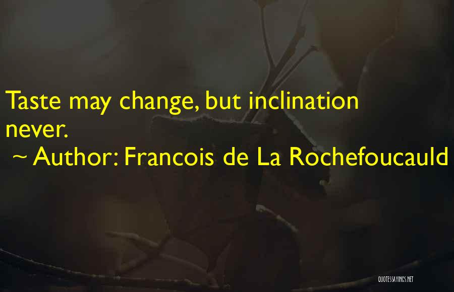Francois De La Rochefoucauld Quotes: Taste May Change, But Inclination Never.