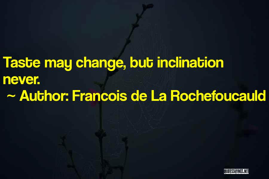 Francois De La Rochefoucauld Quotes: Taste May Change, But Inclination Never.