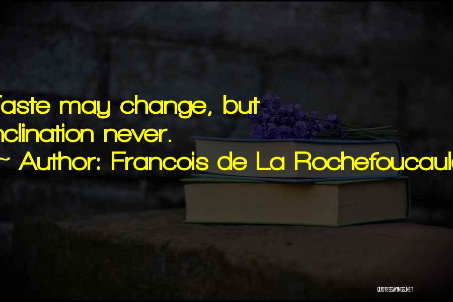 Francois De La Rochefoucauld Quotes: Taste May Change, But Inclination Never.