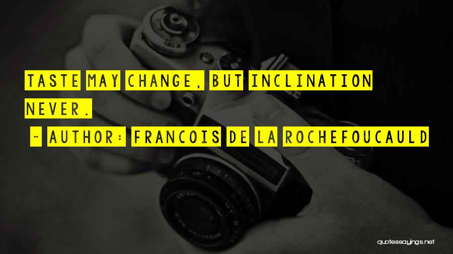 Francois De La Rochefoucauld Quotes: Taste May Change, But Inclination Never.