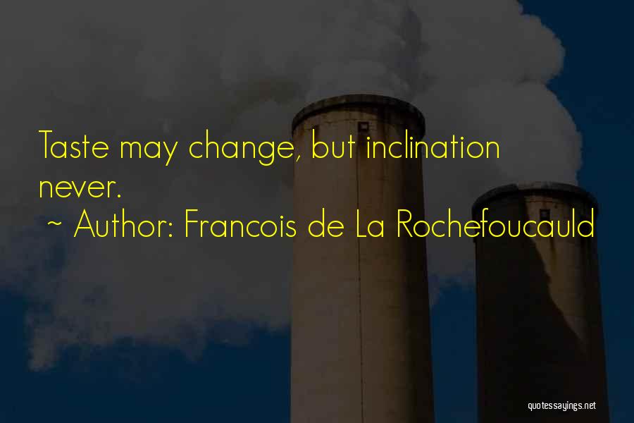 Francois De La Rochefoucauld Quotes: Taste May Change, But Inclination Never.