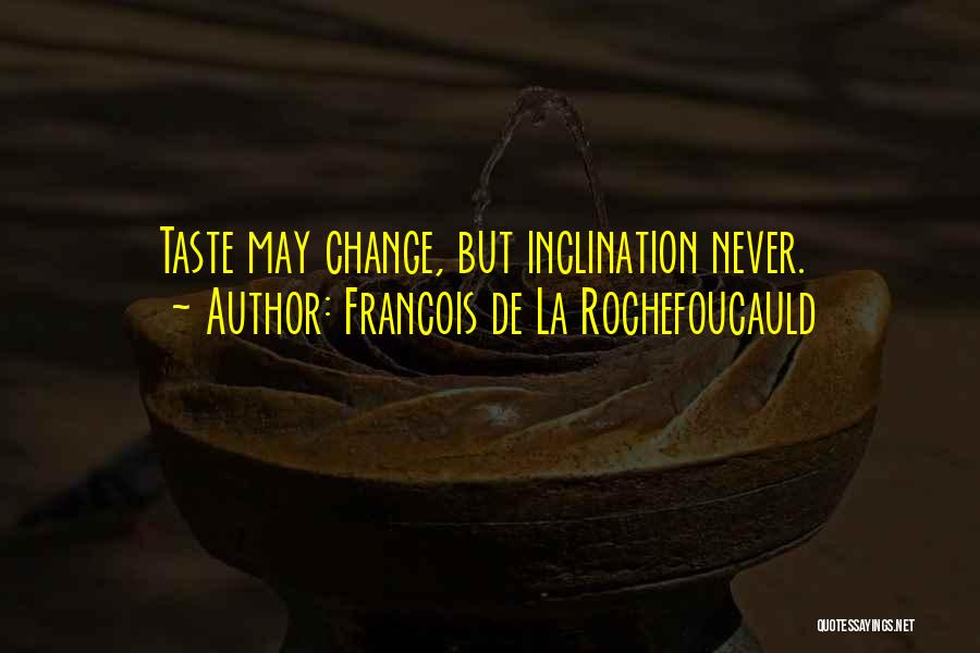Francois De La Rochefoucauld Quotes: Taste May Change, But Inclination Never.