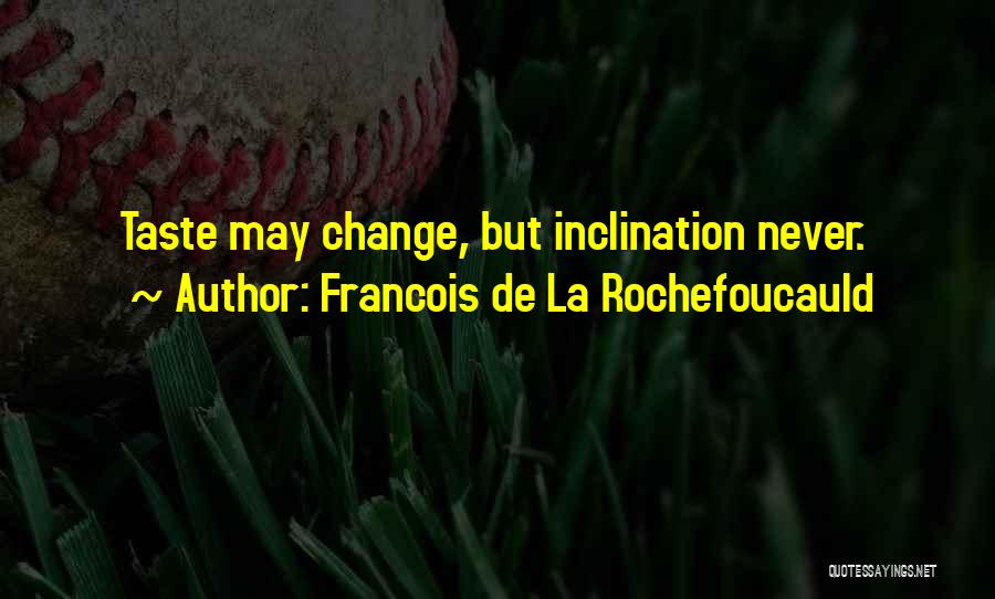 Francois De La Rochefoucauld Quotes: Taste May Change, But Inclination Never.