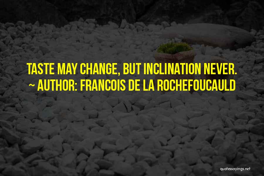 Francois De La Rochefoucauld Quotes: Taste May Change, But Inclination Never.