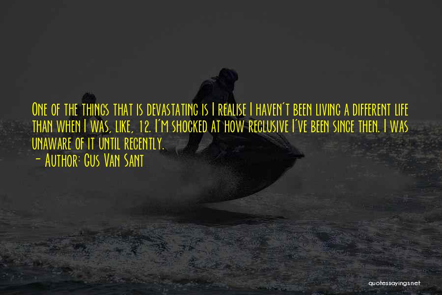 Gus Van Sant Quotes: One Of The Things That Is Devastating Is I Realise I Haven't Been Living A Different Life Than When I