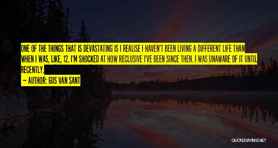 Gus Van Sant Quotes: One Of The Things That Is Devastating Is I Realise I Haven't Been Living A Different Life Than When I