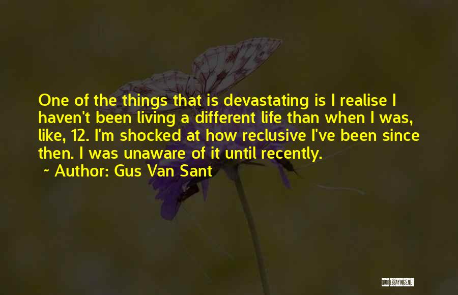 Gus Van Sant Quotes: One Of The Things That Is Devastating Is I Realise I Haven't Been Living A Different Life Than When I