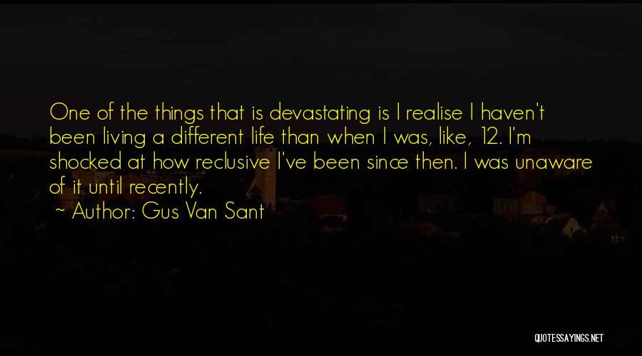 Gus Van Sant Quotes: One Of The Things That Is Devastating Is I Realise I Haven't Been Living A Different Life Than When I