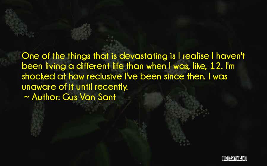 Gus Van Sant Quotes: One Of The Things That Is Devastating Is I Realise I Haven't Been Living A Different Life Than When I