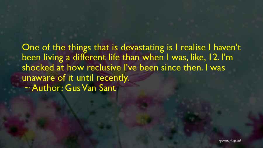 Gus Van Sant Quotes: One Of The Things That Is Devastating Is I Realise I Haven't Been Living A Different Life Than When I