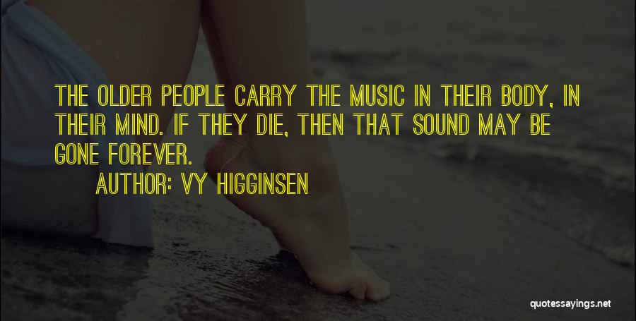 Vy Higginsen Quotes: The Older People Carry The Music In Their Body, In Their Mind. If They Die, Then That Sound May Be