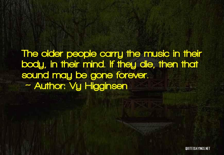 Vy Higginsen Quotes: The Older People Carry The Music In Their Body, In Their Mind. If They Die, Then That Sound May Be