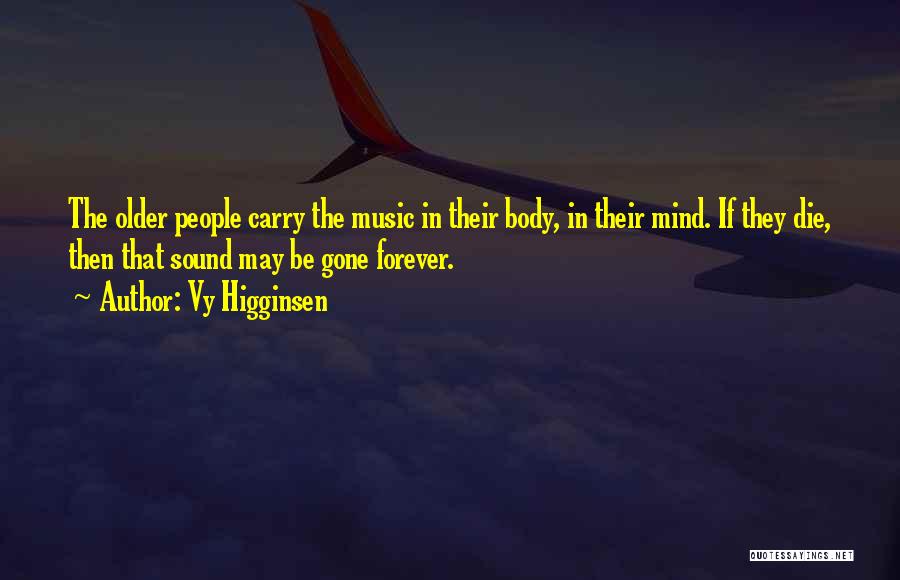 Vy Higginsen Quotes: The Older People Carry The Music In Their Body, In Their Mind. If They Die, Then That Sound May Be