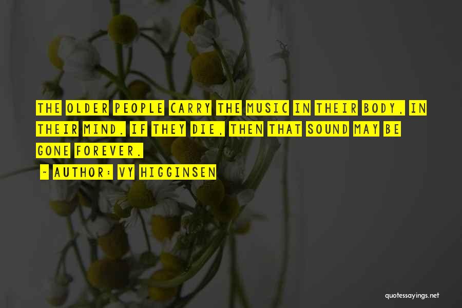 Vy Higginsen Quotes: The Older People Carry The Music In Their Body, In Their Mind. If They Die, Then That Sound May Be