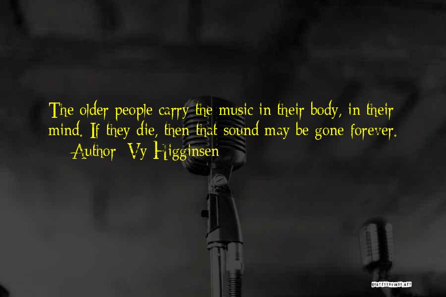 Vy Higginsen Quotes: The Older People Carry The Music In Their Body, In Their Mind. If They Die, Then That Sound May Be