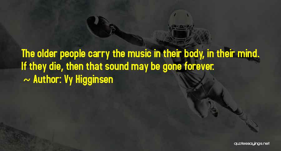 Vy Higginsen Quotes: The Older People Carry The Music In Their Body, In Their Mind. If They Die, Then That Sound May Be