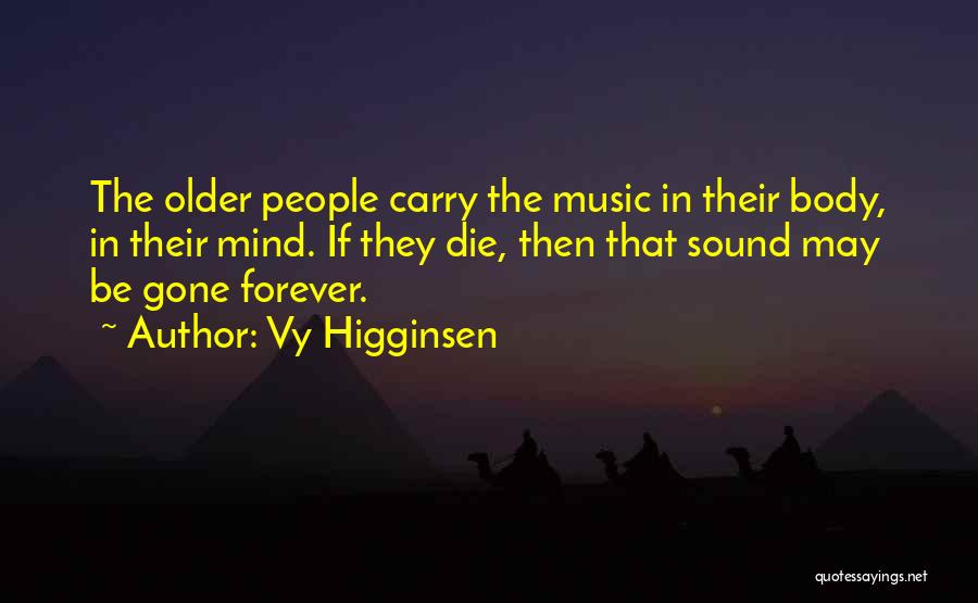 Vy Higginsen Quotes: The Older People Carry The Music In Their Body, In Their Mind. If They Die, Then That Sound May Be