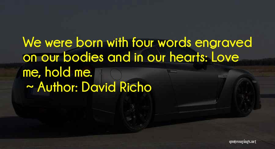 David Richo Quotes: We Were Born With Four Words Engraved On Our Bodies And In Our Hearts: Love Me, Hold Me.