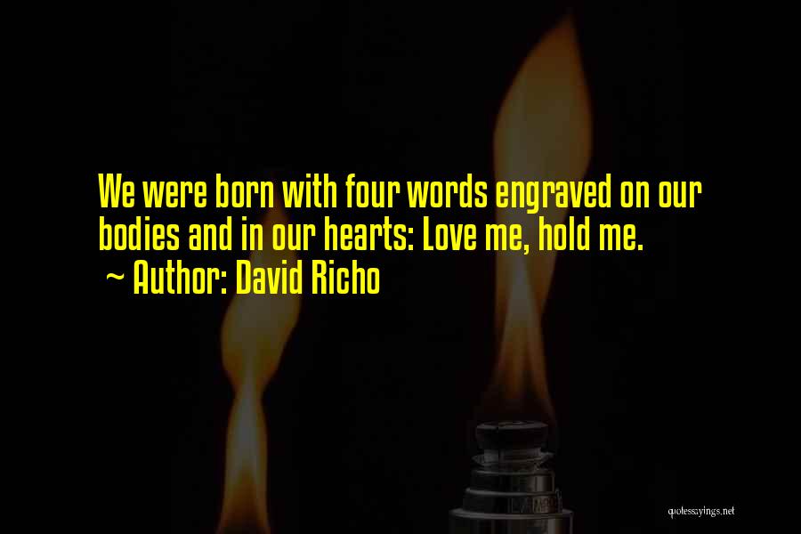 David Richo Quotes: We Were Born With Four Words Engraved On Our Bodies And In Our Hearts: Love Me, Hold Me.