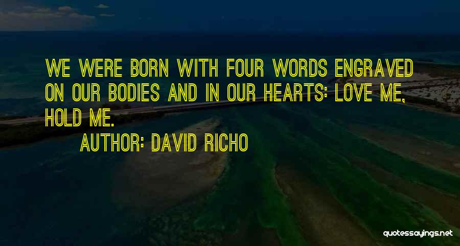 David Richo Quotes: We Were Born With Four Words Engraved On Our Bodies And In Our Hearts: Love Me, Hold Me.