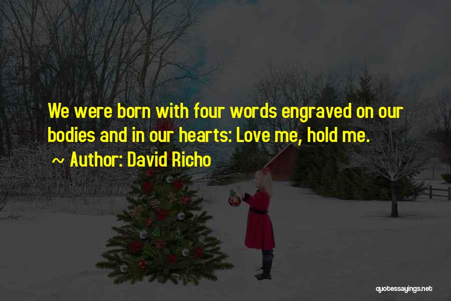 David Richo Quotes: We Were Born With Four Words Engraved On Our Bodies And In Our Hearts: Love Me, Hold Me.