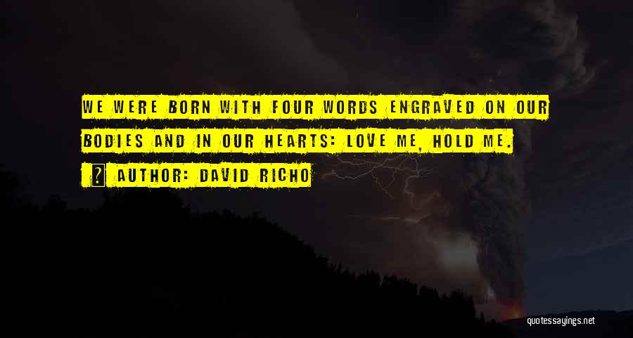 David Richo Quotes: We Were Born With Four Words Engraved On Our Bodies And In Our Hearts: Love Me, Hold Me.