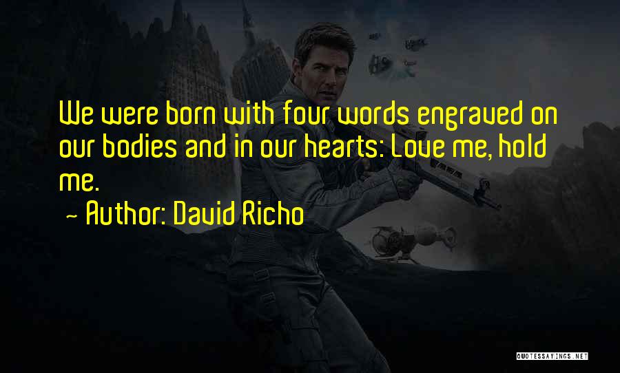 David Richo Quotes: We Were Born With Four Words Engraved On Our Bodies And In Our Hearts: Love Me, Hold Me.