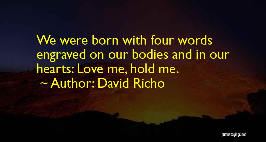 David Richo Quotes: We Were Born With Four Words Engraved On Our Bodies And In Our Hearts: Love Me, Hold Me.