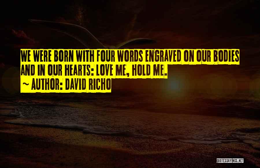 David Richo Quotes: We Were Born With Four Words Engraved On Our Bodies And In Our Hearts: Love Me, Hold Me.