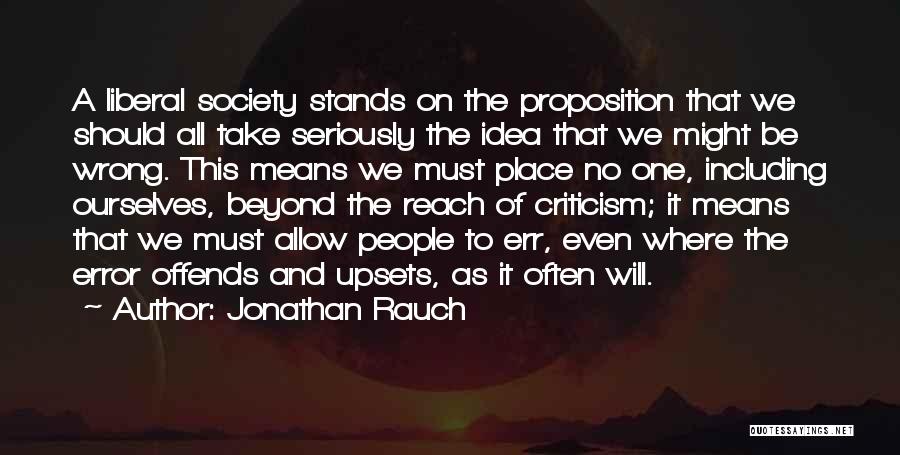 Jonathan Rauch Quotes: A Liberal Society Stands On The Proposition That We Should All Take Seriously The Idea That We Might Be Wrong.