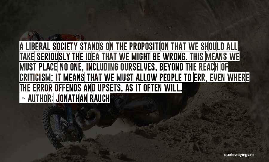 Jonathan Rauch Quotes: A Liberal Society Stands On The Proposition That We Should All Take Seriously The Idea That We Might Be Wrong.
