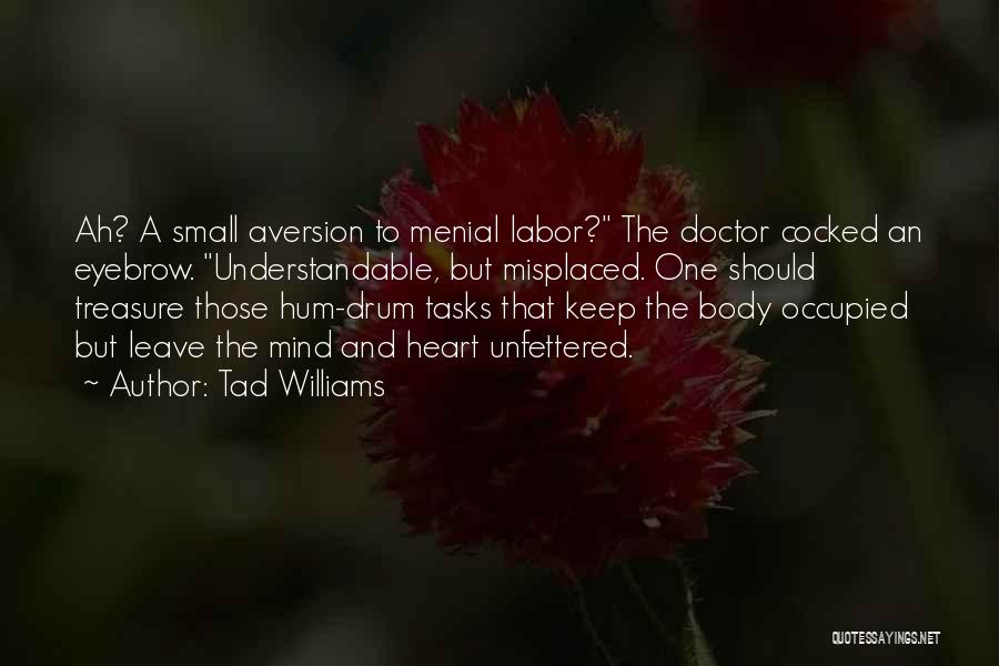 Tad Williams Quotes: Ah? A Small Aversion To Menial Labor? The Doctor Cocked An Eyebrow. Understandable, But Misplaced. One Should Treasure Those Hum-drum