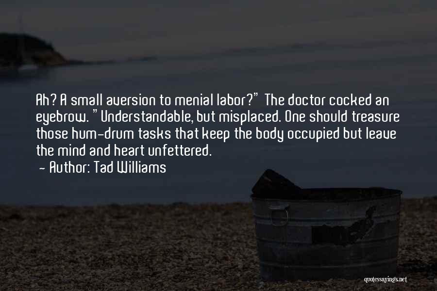 Tad Williams Quotes: Ah? A Small Aversion To Menial Labor? The Doctor Cocked An Eyebrow. Understandable, But Misplaced. One Should Treasure Those Hum-drum