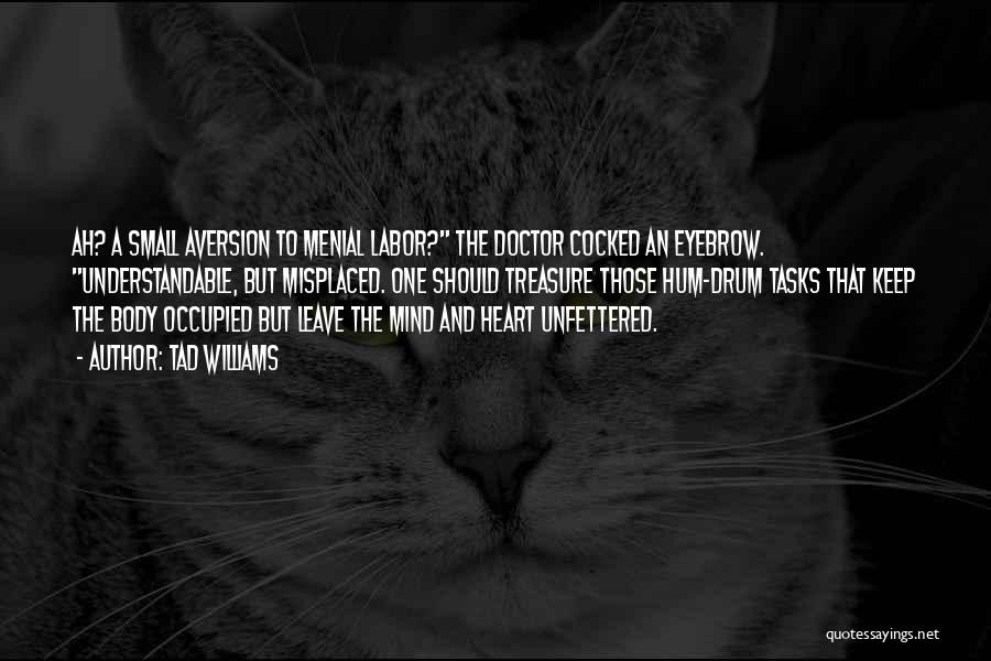 Tad Williams Quotes: Ah? A Small Aversion To Menial Labor? The Doctor Cocked An Eyebrow. Understandable, But Misplaced. One Should Treasure Those Hum-drum