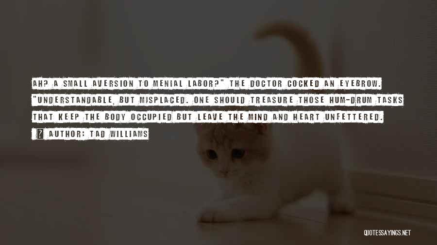 Tad Williams Quotes: Ah? A Small Aversion To Menial Labor? The Doctor Cocked An Eyebrow. Understandable, But Misplaced. One Should Treasure Those Hum-drum