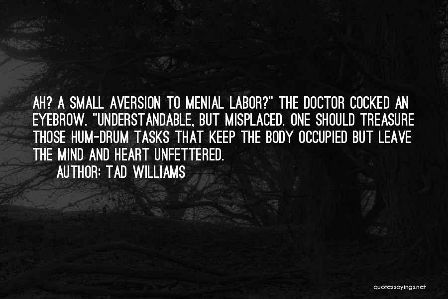 Tad Williams Quotes: Ah? A Small Aversion To Menial Labor? The Doctor Cocked An Eyebrow. Understandable, But Misplaced. One Should Treasure Those Hum-drum