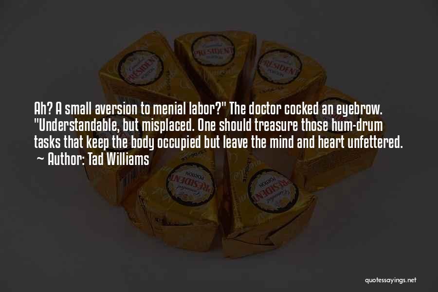 Tad Williams Quotes: Ah? A Small Aversion To Menial Labor? The Doctor Cocked An Eyebrow. Understandable, But Misplaced. One Should Treasure Those Hum-drum