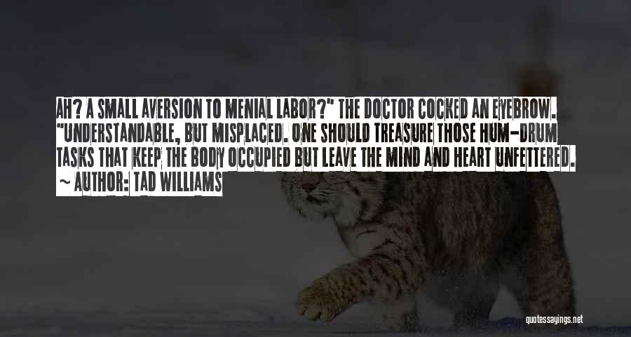 Tad Williams Quotes: Ah? A Small Aversion To Menial Labor? The Doctor Cocked An Eyebrow. Understandable, But Misplaced. One Should Treasure Those Hum-drum