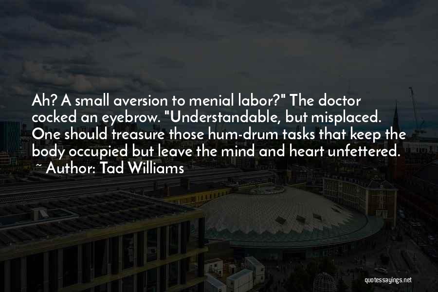 Tad Williams Quotes: Ah? A Small Aversion To Menial Labor? The Doctor Cocked An Eyebrow. Understandable, But Misplaced. One Should Treasure Those Hum-drum