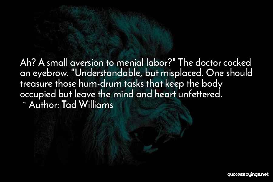 Tad Williams Quotes: Ah? A Small Aversion To Menial Labor? The Doctor Cocked An Eyebrow. Understandable, But Misplaced. One Should Treasure Those Hum-drum