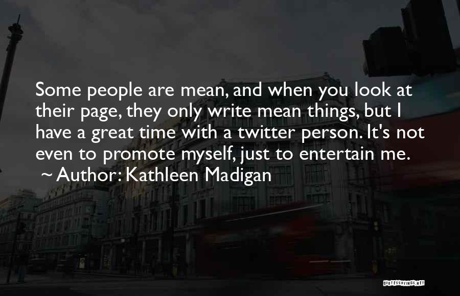 Kathleen Madigan Quotes: Some People Are Mean, And When You Look At Their Page, They Only Write Mean Things, But I Have A