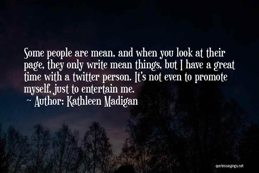 Kathleen Madigan Quotes: Some People Are Mean, And When You Look At Their Page, They Only Write Mean Things, But I Have A