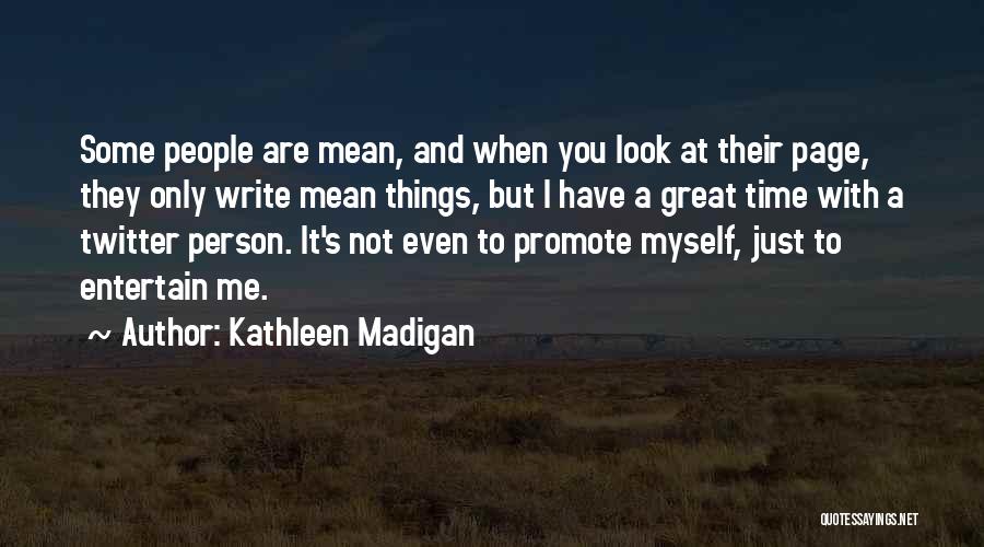 Kathleen Madigan Quotes: Some People Are Mean, And When You Look At Their Page, They Only Write Mean Things, But I Have A