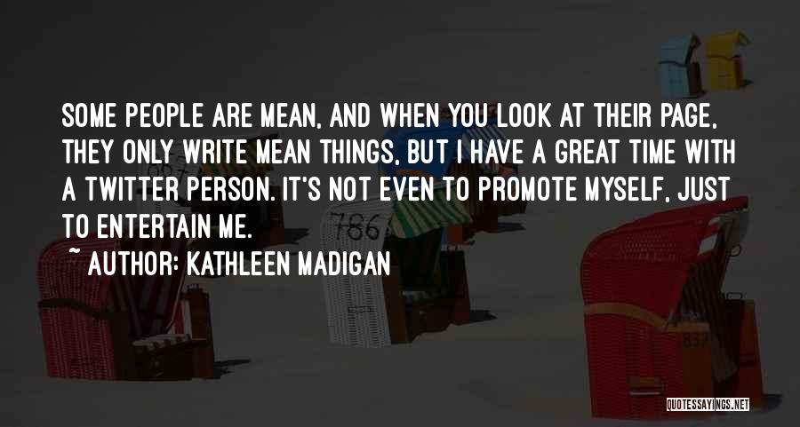 Kathleen Madigan Quotes: Some People Are Mean, And When You Look At Their Page, They Only Write Mean Things, But I Have A