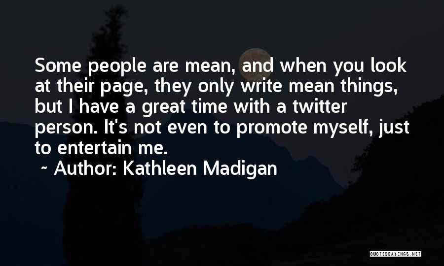 Kathleen Madigan Quotes: Some People Are Mean, And When You Look At Their Page, They Only Write Mean Things, But I Have A