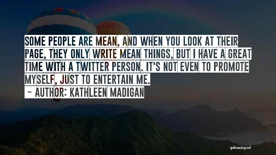 Kathleen Madigan Quotes: Some People Are Mean, And When You Look At Their Page, They Only Write Mean Things, But I Have A