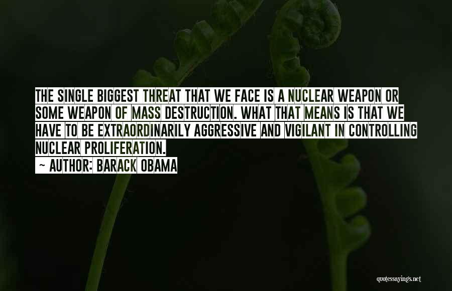 Barack Obama Quotes: The Single Biggest Threat That We Face Is A Nuclear Weapon Or Some Weapon Of Mass Destruction. What That Means