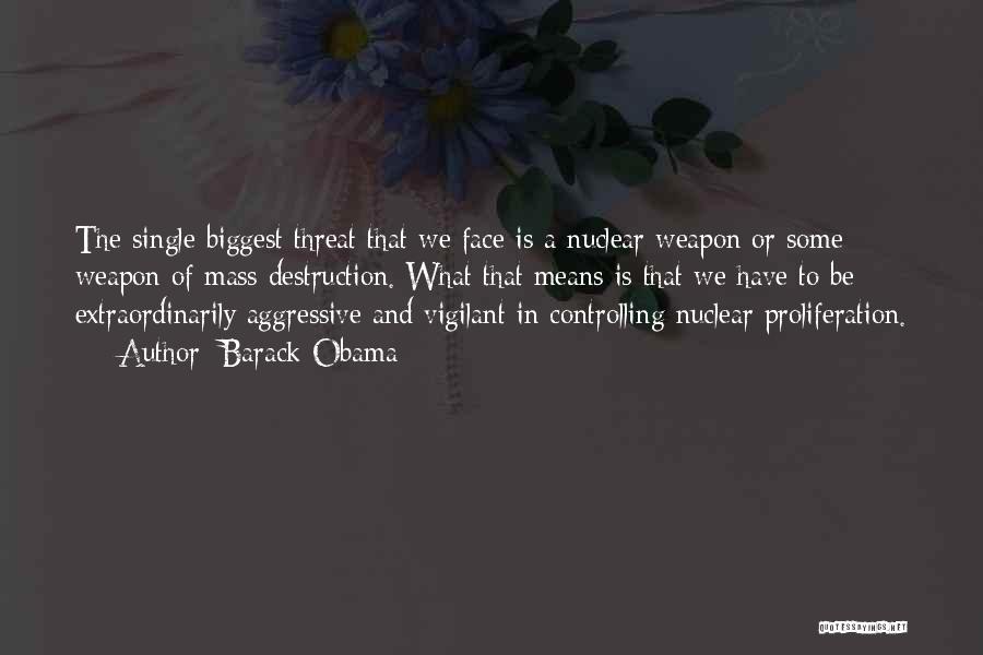 Barack Obama Quotes: The Single Biggest Threat That We Face Is A Nuclear Weapon Or Some Weapon Of Mass Destruction. What That Means