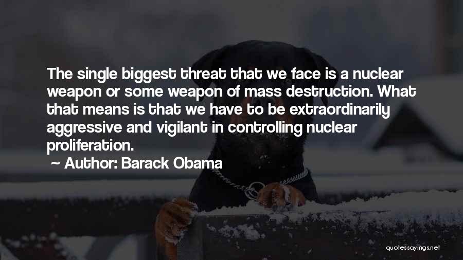 Barack Obama Quotes: The Single Biggest Threat That We Face Is A Nuclear Weapon Or Some Weapon Of Mass Destruction. What That Means