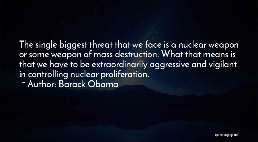 Barack Obama Quotes: The Single Biggest Threat That We Face Is A Nuclear Weapon Or Some Weapon Of Mass Destruction. What That Means